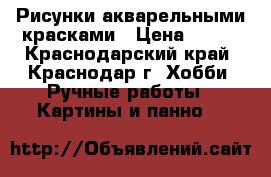 Рисунки акварельными красками › Цена ­ 100 - Краснодарский край, Краснодар г. Хобби. Ручные работы » Картины и панно   